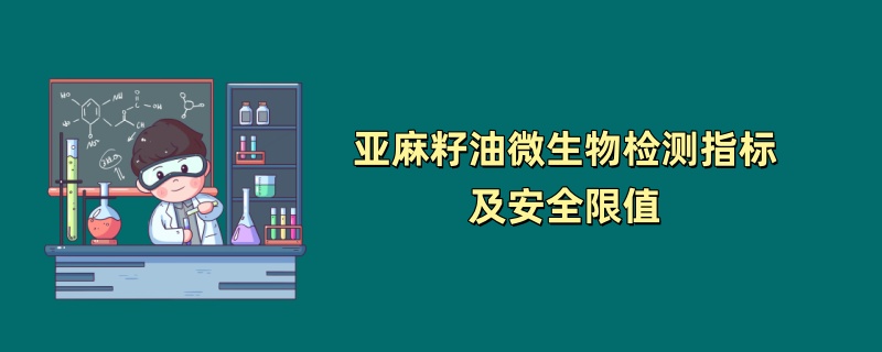 亚麻籽油微生物检测指标及安全限值