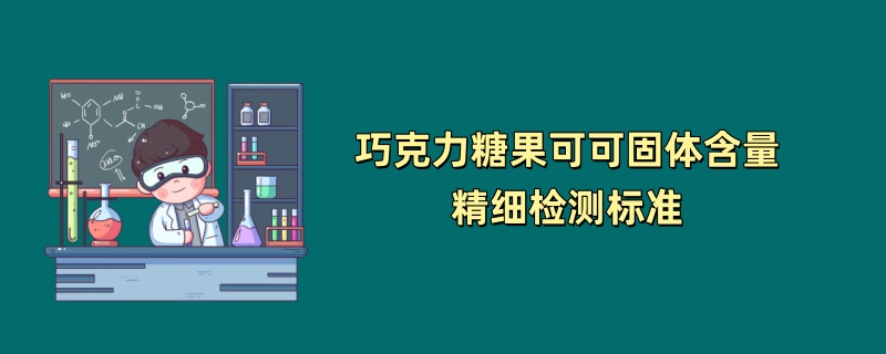 巧克力糖果可可固体含量精细检测标准