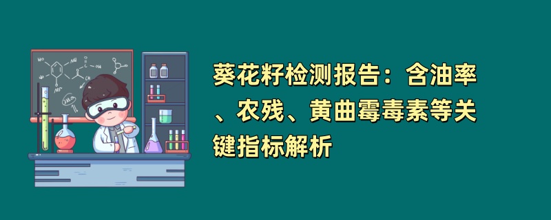 葵花籽检测报告：含油率、农残、黄曲霉毒素等关键指标解析