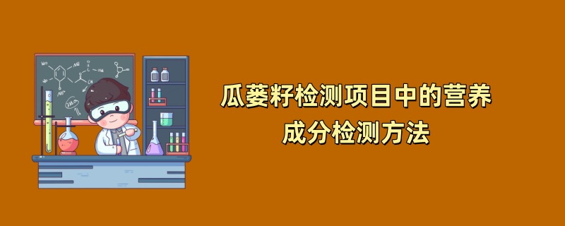 瓜蒌籽检测项目中的营养成分检测方法