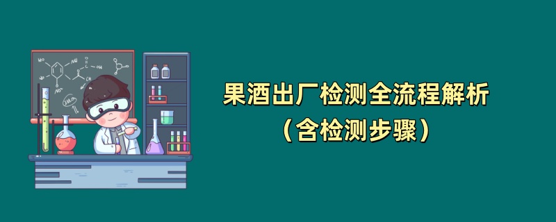 果酒出厂检测全流程解析（含检测步骤）