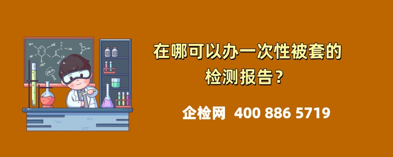 在哪可以办一次性被套的检测报告？