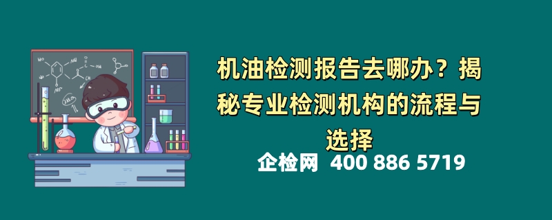 机油检测报告去哪办？揭秘专业检测机构的流程与选择