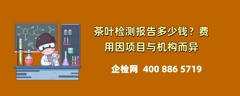 茶叶检测报告多少钱？费用因项目与机构而异