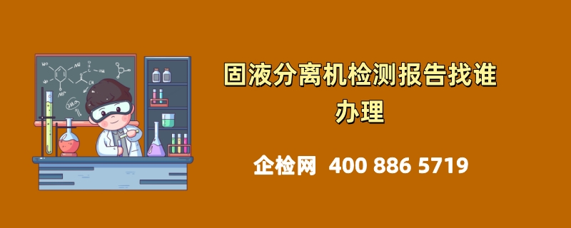 固液分离机检测报告找谁办理：权威检测服务的选择指南