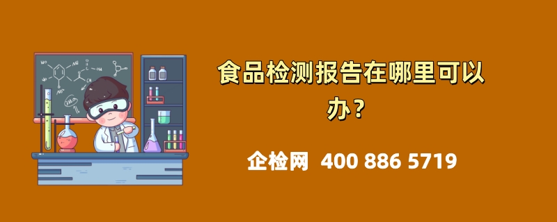 食品检测报告在哪里可以办？