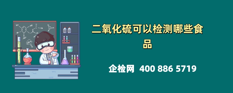 二氧化硫可以检测哪些食品：保障食品安全的重要环节