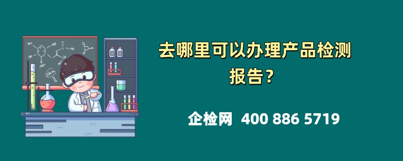 去哪里可以办理产品检测报告？