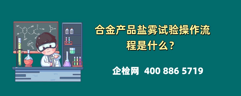 合金产品盐雾试验操作流程是什么？