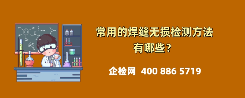 常用的焊缝无损检测方法有哪些？全面解析确保焊接质量