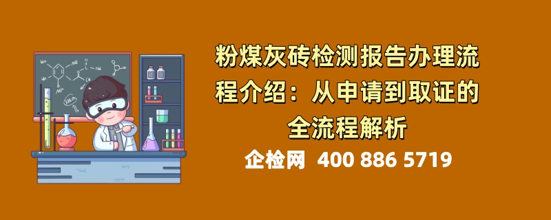 粉煤灰砖检测报告办理流程介绍：从申请到取证的全流程解析