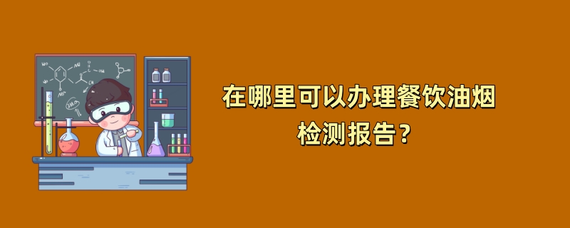 在哪里可以办理餐饮油烟检测报告？