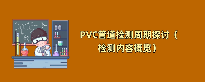 PVC管道检测周期探讨（检测内容概览）