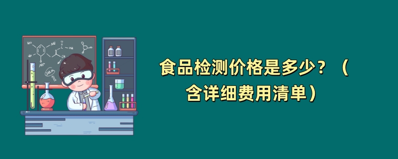 食品检测的价格是多少？（含详细费用清单）