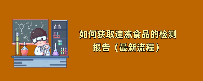 如何获取速冻食品的检测报告（最新流程）