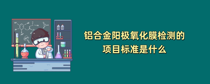 铝合金阳极氧化膜检测的项目标准是什么