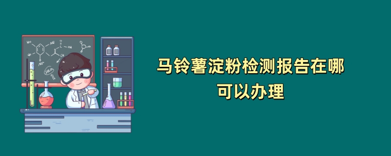 马铃薯淀粉检测报告在哪可以办理