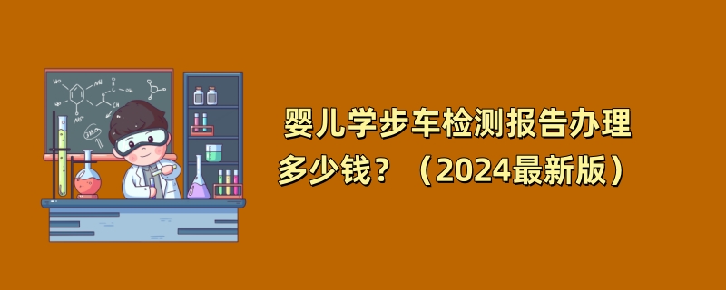 婴儿学步车检测报告办理多少钱？（2024最新版）