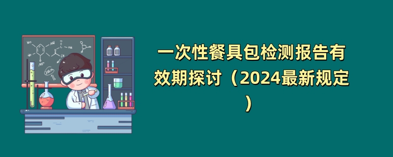 一次性餐具包检测报告有效期多久？（2024最新规定）