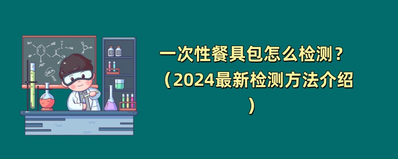 一次性餐具包怎么检测？（2024最新检测方法介绍）