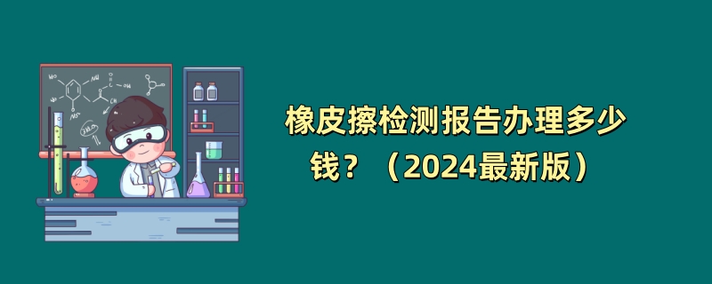 橡皮擦检测报告办理多少钱？（2024最新版）