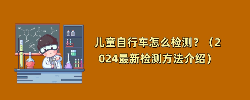 儿童自行车怎么检测？（2024最新检测方法介绍）