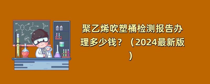 聚乙烯吹塑桶检测报告办理多少钱？（2024最新版）