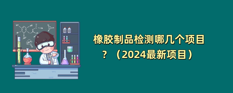 橡胶制品检测哪几个项目？（2024最新项目）