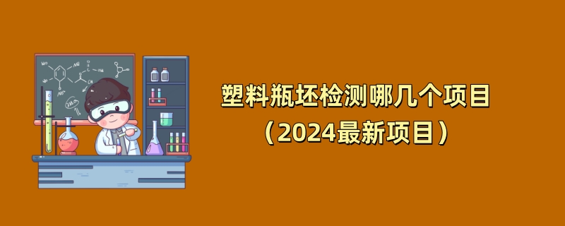 塑料瓶坯检测哪几个项目？（2024最新项目）