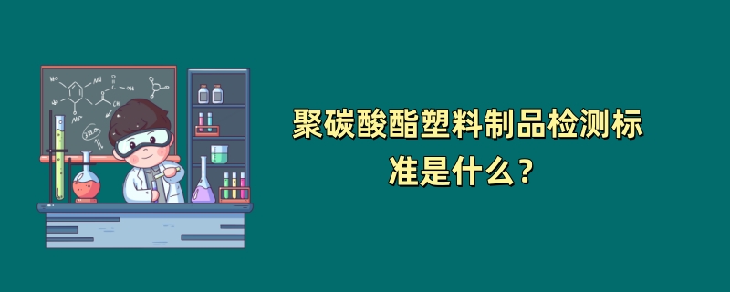 聚碳酸酯塑料制品检测标准是什么？（2024最新版）