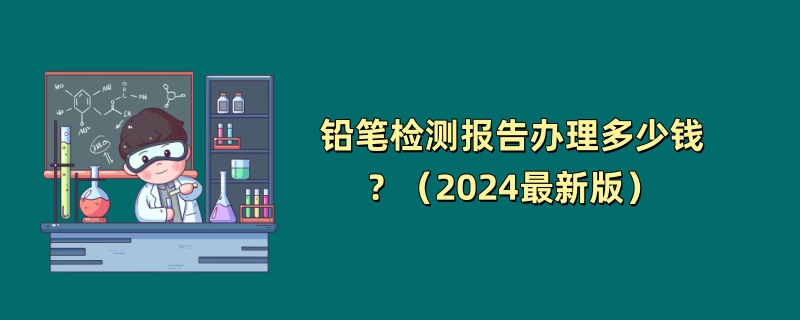 铅笔检测报告办理多少钱？（2024最新版）