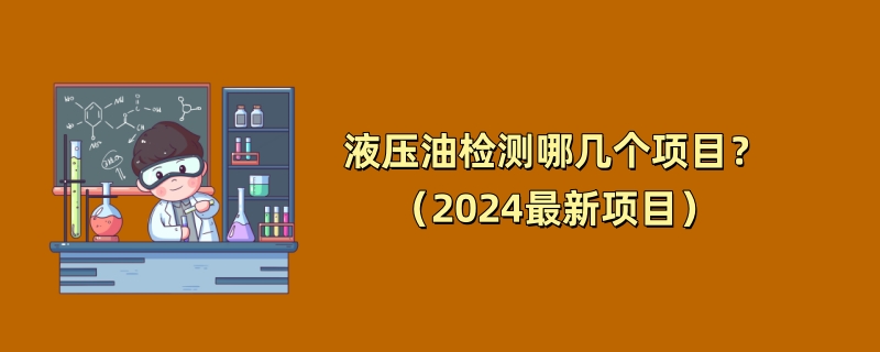 液压油检测哪几个项目？（2024最新项目）