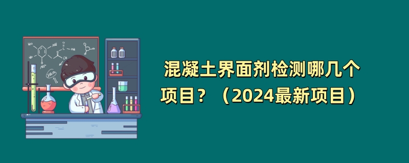 混凝土界面剂检测哪几个项目？（2024最新项目）