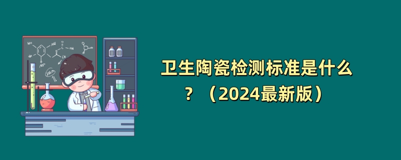 卫生陶瓷检测标准是什么？（2024最新版）