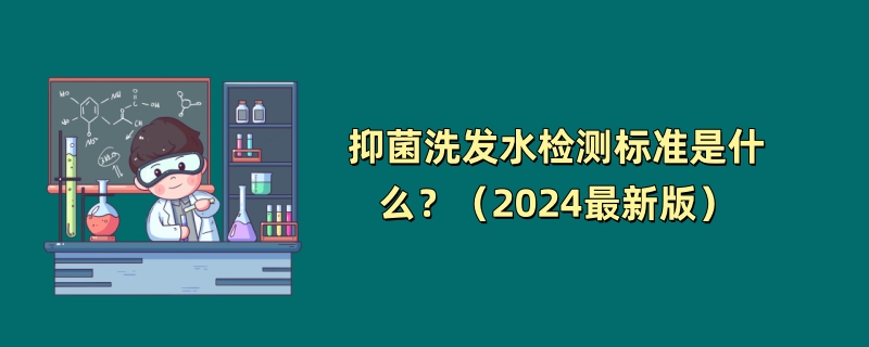 抑菌洗发水检测标准是什么？（2024最新版）