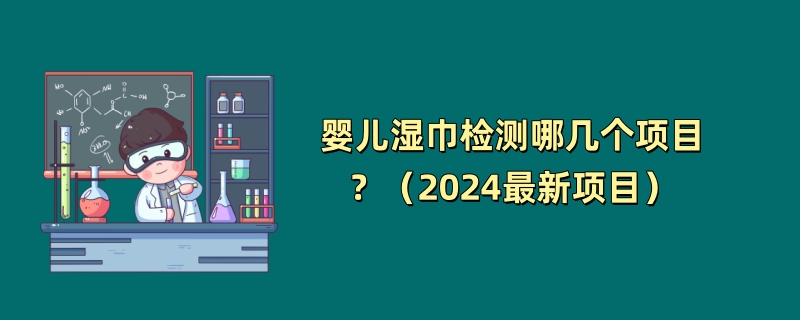 婴儿湿巾检测哪几个项目？（2024最新项目）