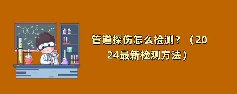 管道探伤怎么检测？（2024最新检测方法）