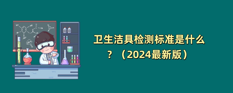 卫生洁具检测标准是什么？（2024最新版）