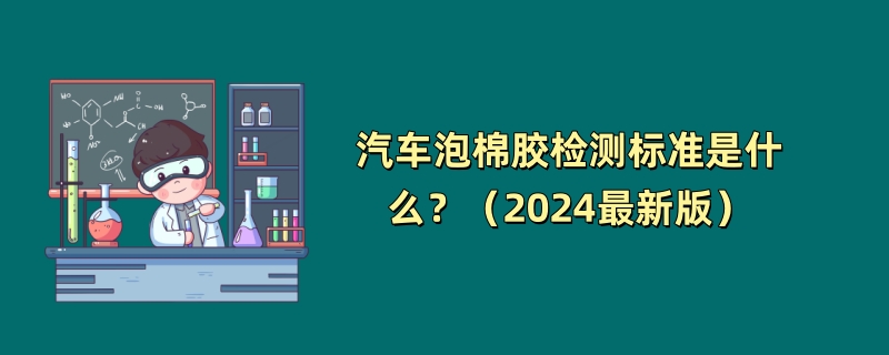 汽车泡棉胶检测标准是什么？（2024最新版）