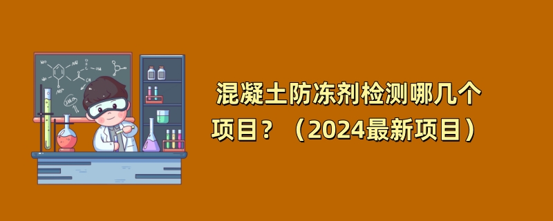 混凝土防冻剂检测哪几个项目？（2024最新项目）