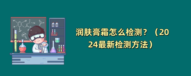 润肤膏霜怎么检测？（2024最新检测方法）