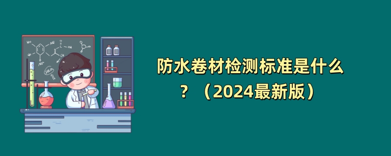 防水卷材检测标准是什么？（2024最新版）