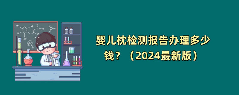 婴儿枕检测报告办理多少钱？（2024最新版）