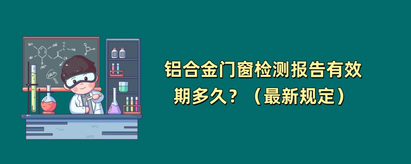 铝合金门窗检测报告有效期多久？（最新规定）