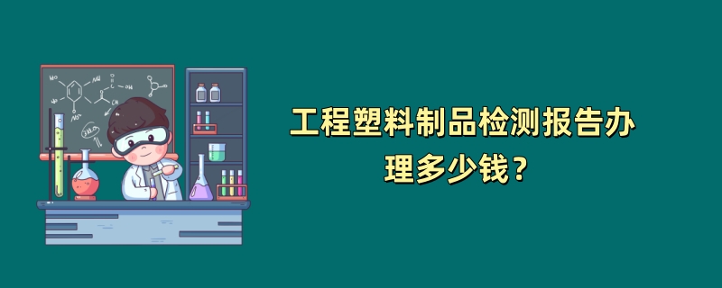 工程塑料制品检测报告办理多少钱？（项目费用介绍）