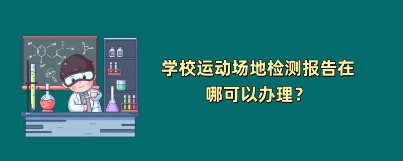 学校运动场地检测报告在哪可以办理？（最新检测机构）