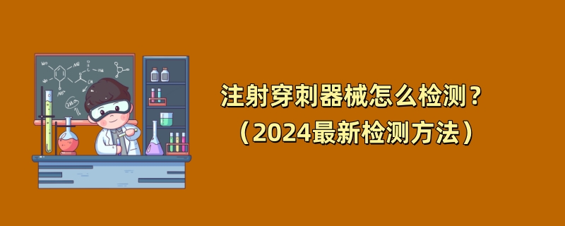 注射穿刺器械怎么检测？（2024最新检测方法）