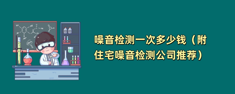 噪音检测一次多少钱（附住宅噪音检测公司推荐）