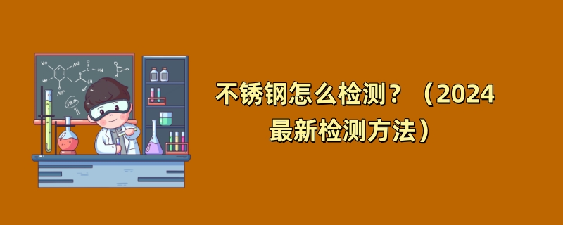 不锈钢怎么检测？（2024最新检测方法）