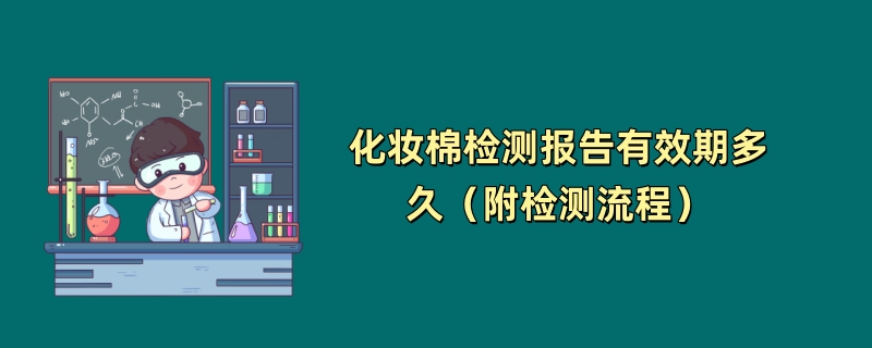 化妆棉检测报告有效期多久（附检测流程）